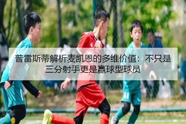 普雷斯蒂解析麦凯恩的多维价值：不只是三分射手更是赢球型球员 | OUBO