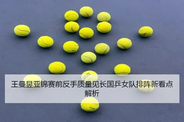 王曼昱亚锦赛前反手质量见长国乒女队排阵新看点解析 | OUBO